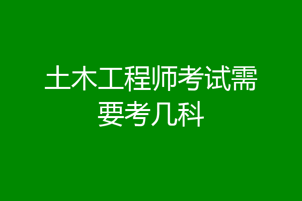 土木工程师考试需要考几科