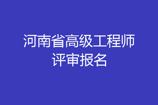 河南省高级工程师评审报名