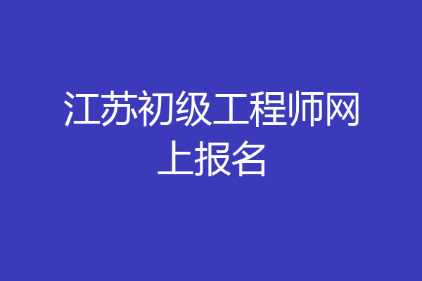 江苏初级工程师网上报名