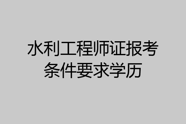 水利工程师证报考条件要求学历