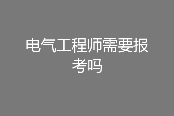 电气工程师需要报考吗