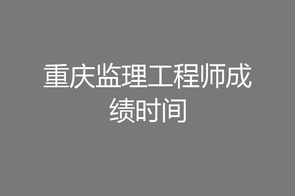 重庆监理工程师成绩时间