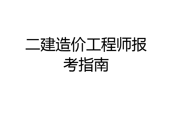 二建造价工程师报考指南