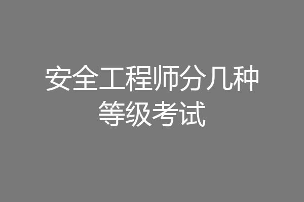 安全工程师分几种等级考试
