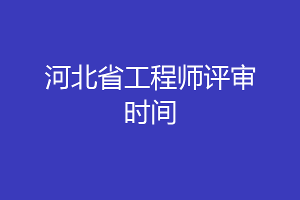 河北省工程师评审时间