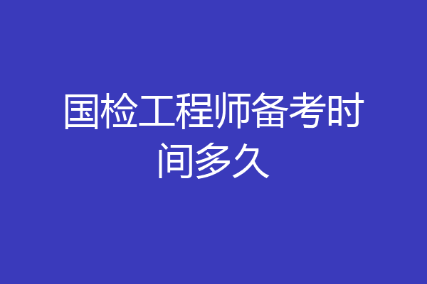国检工程师备考时间多久