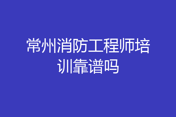常州消防工程师培训靠谱吗