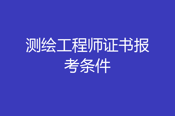 测绘工程师证书报考条件