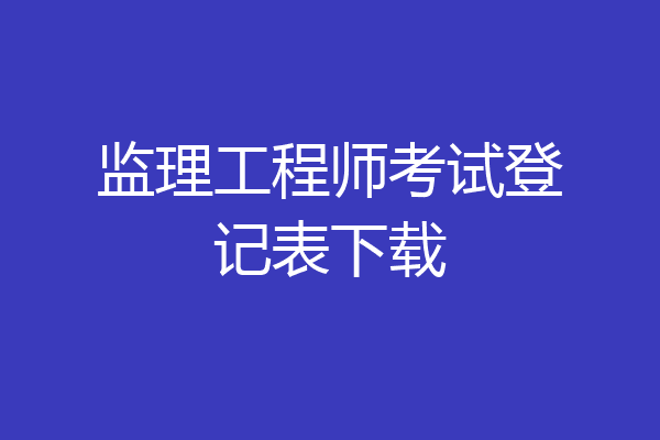 监理工程师考试登记表下载