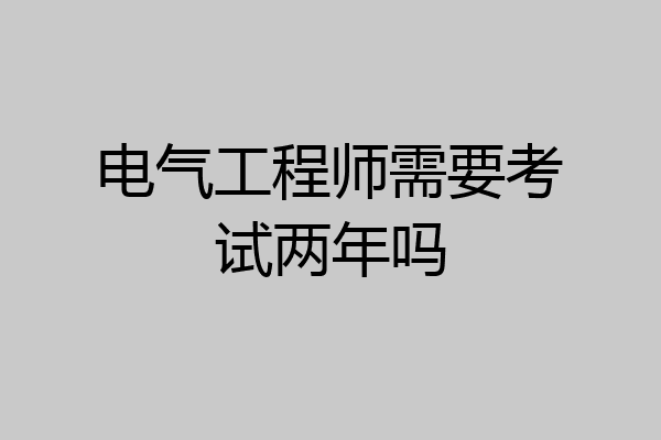 电气工程师需要考试两年吗