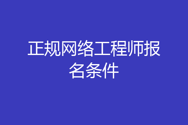 正规网络工程师报名条件
