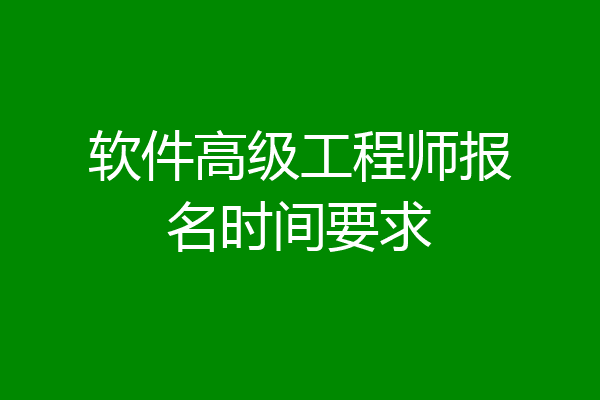 软件高级工程师报名时间要求