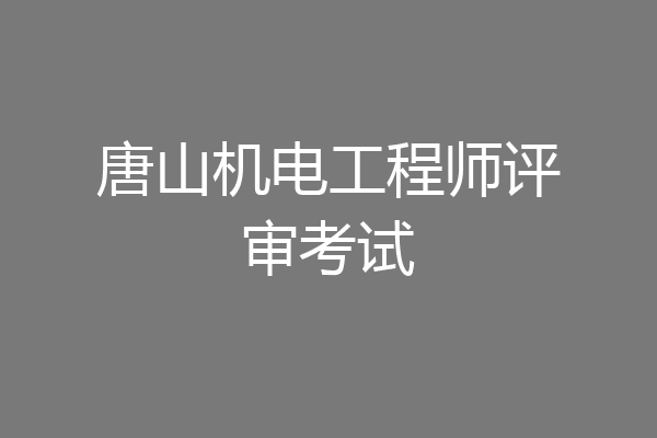 唐山机电工程师评审考试