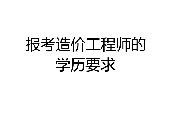 报考造价工程师的学历要求