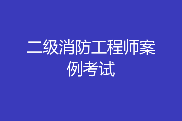 二级消防工程师案例考试