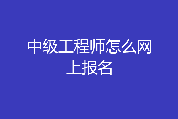 中级工程师怎么网上报名