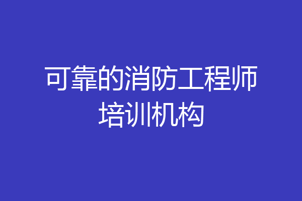 可靠的消防工程师培训机构