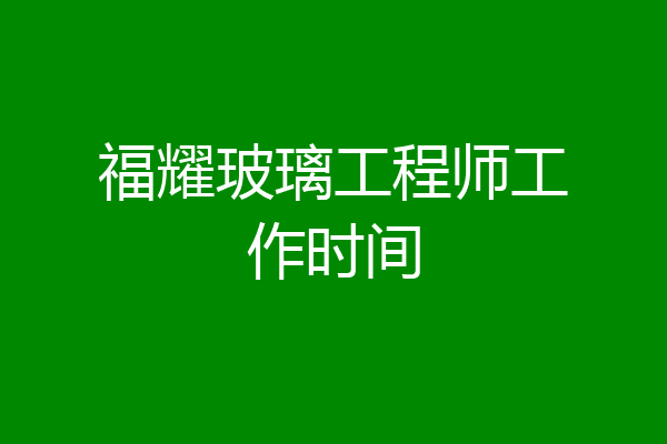 福耀玻璃工程师工作时间