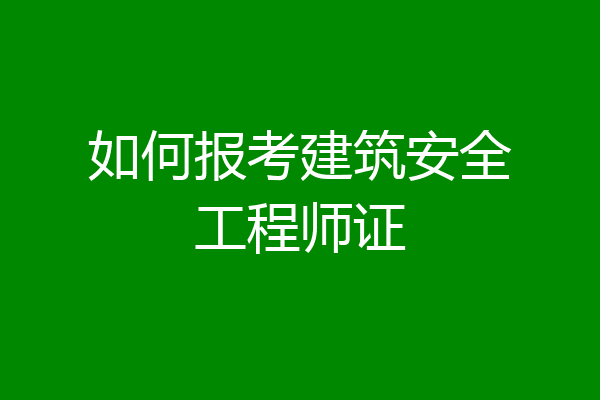 如何报考建筑安全工程师证