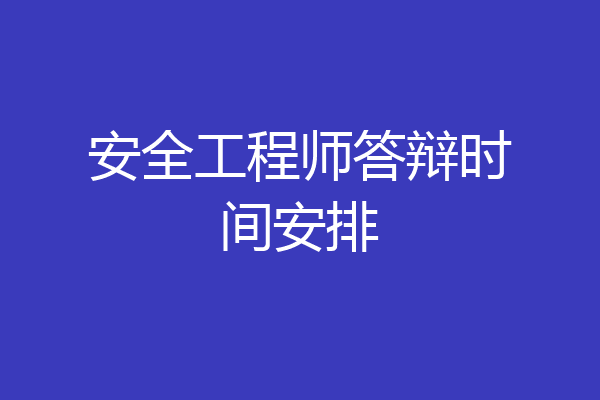 安全工程师答辩时间安排