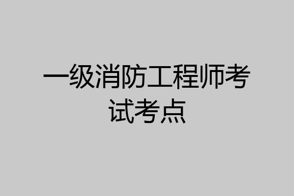 一级消防工程师考试考点