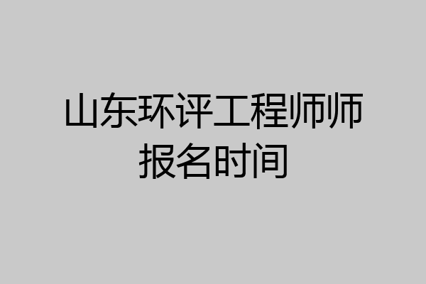 山东环评工程师师报名时间