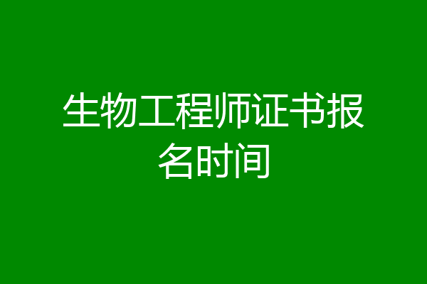 生物工程师证书报名时间