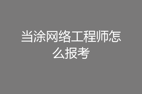 当涂网络工程师怎么报考