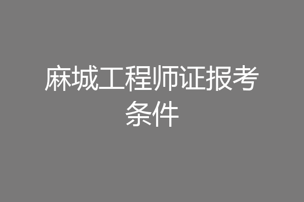 麻城工程师证报考条件