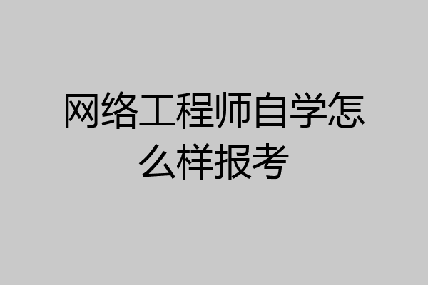 网络工程师自学怎么样报考