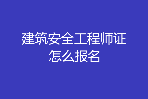 建筑安全工程师证怎么报名