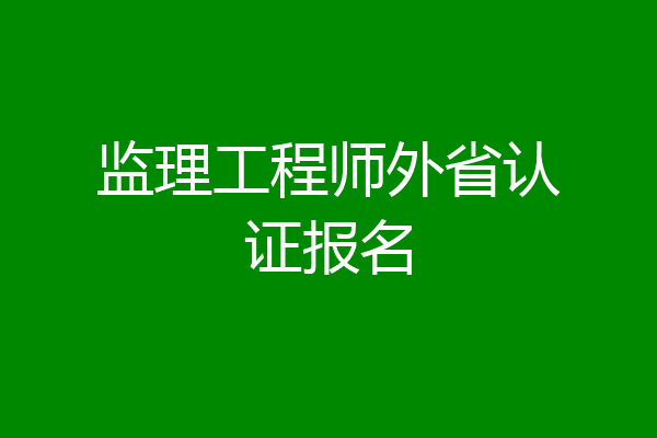 监理工程师外省认证报名