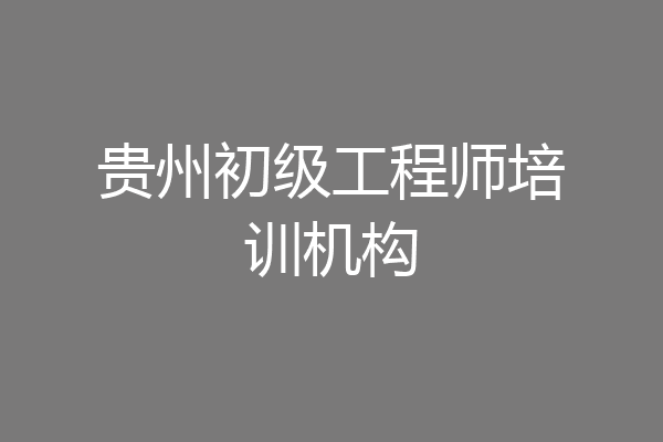 贵州初级工程师培训机构
