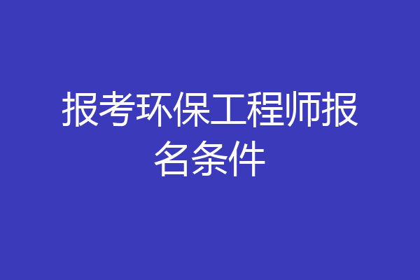 报考环保工程师报名条件