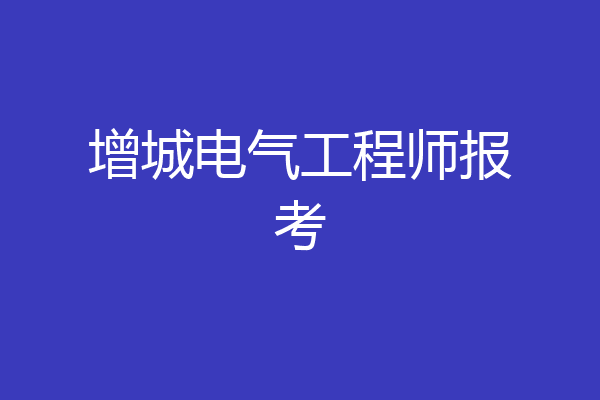 增城电气工程师报考