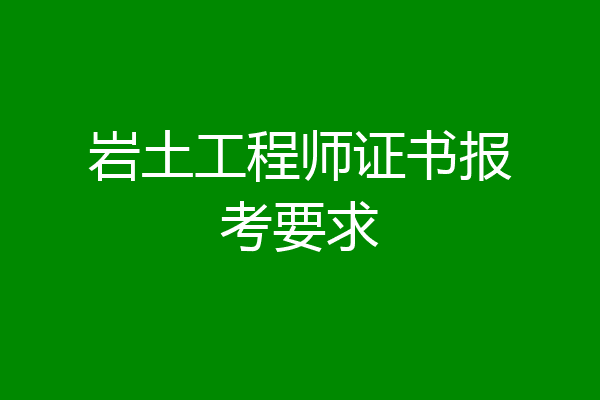 岩土工程师证书报考要求