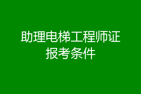 助理电梯工程师证报考条件