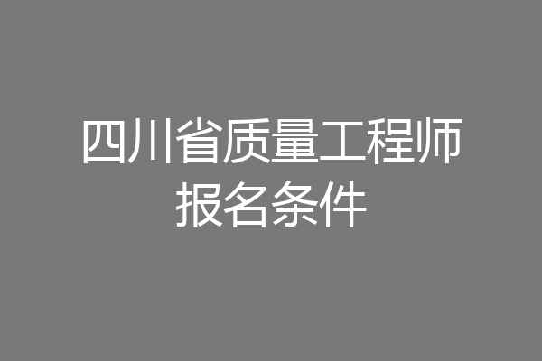四川省质量工程师报名条件