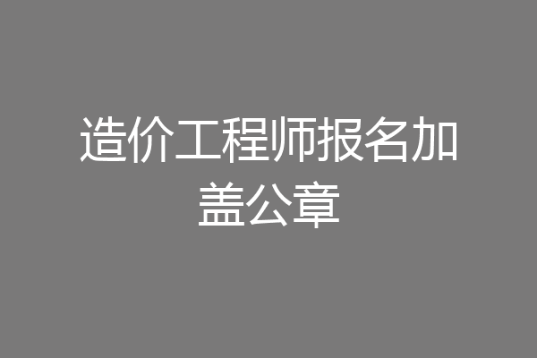 造价工程师报名加盖公章