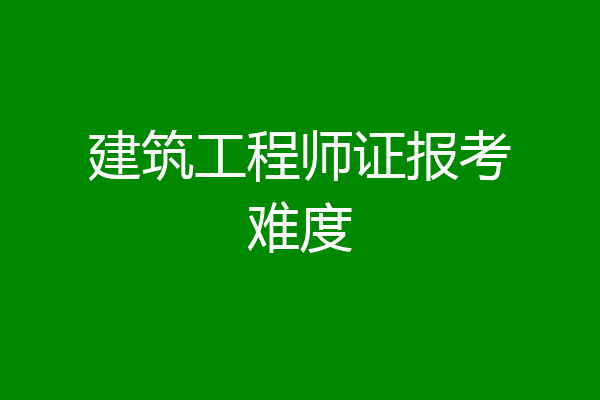 建筑工程师证报考难度