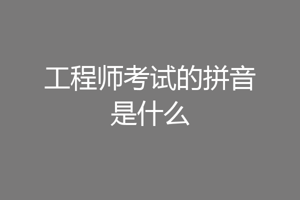 工程师考试的拼音是什么