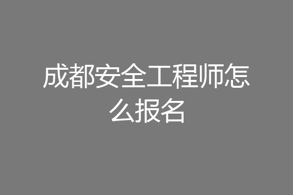 成都安全工程师怎么报名