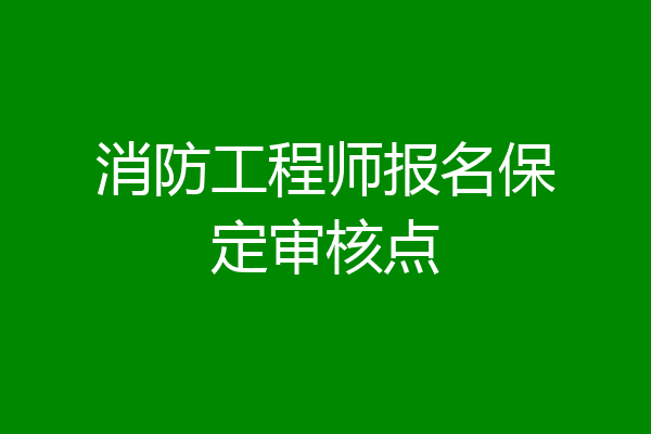 消防工程师报名保定审核点