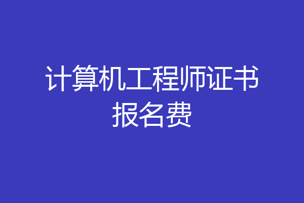 计算机工程师证书报名费