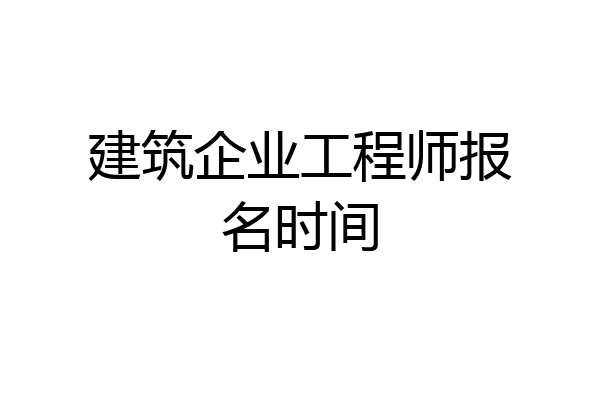 建筑企业工程师报名时间
