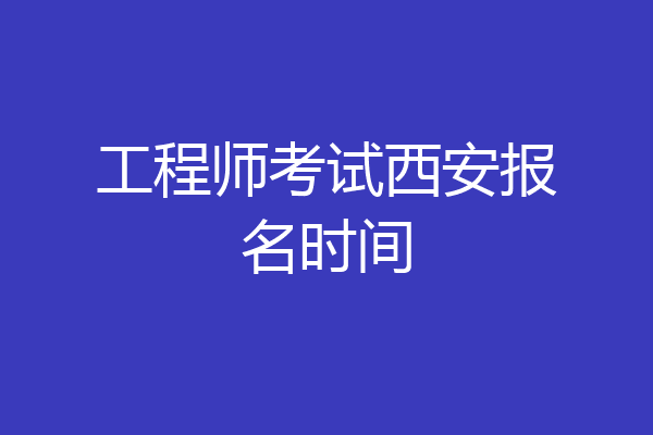 工程师考试西安报名时间