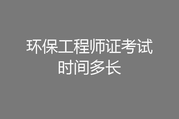 环保工程师证考试时间多长