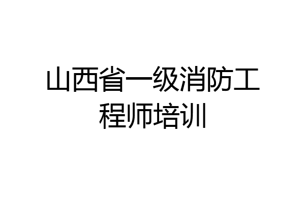 山西省一级消防工程师培训