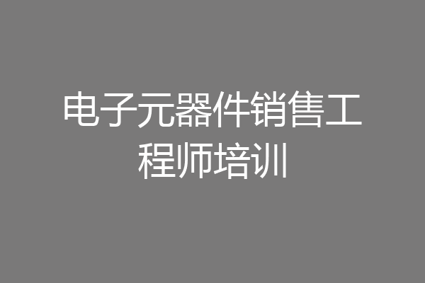 电子元器件销售工程师培训