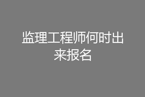 监理工程师何时出来报名
